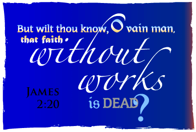 James 2:20 But wilt thou know, O vain man, that faith without works is dead?